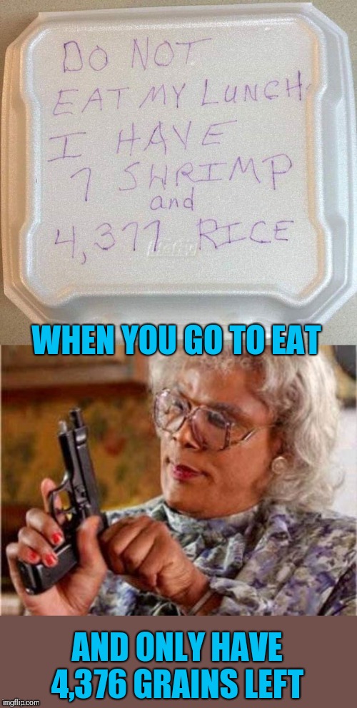 WHEN YOU GO TO EAT; AND ONLY HAVE 4,376 GRAINS LEFT | image tagged in madea | made w/ Imgflip meme maker
