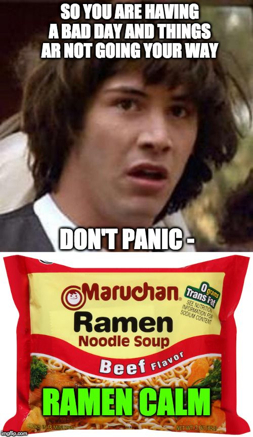 SO YOU ARE HAVING A BAD DAY AND THINGS AR NOT GOING YOUR WAY; DON'T PANIC -; RAMEN CALM | image tagged in memes,conspiracy keanu,ramen noodles | made w/ Imgflip meme maker