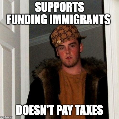 Scumbag Steve | SUPPORTS FUNDING IMMIGRANTS; DOESN'T PAY TAXES | image tagged in memes,scumbag steve | made w/ Imgflip meme maker