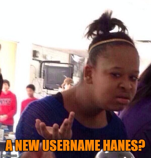 Black Girl Wat Meme | A NEW USERNAME HANES? | image tagged in memes,black girl wat | made w/ Imgflip meme maker