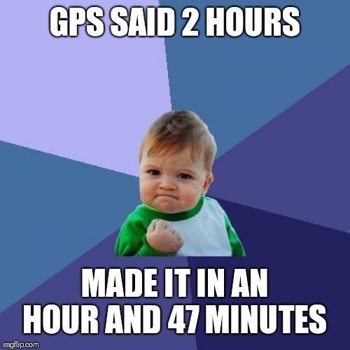 Success Kid Meme | GPS SAID 2 HOURS MADE IT IN AN HOUR AND 47 MINUTES | image tagged in memes,success kid | made w/ Imgflip meme maker
