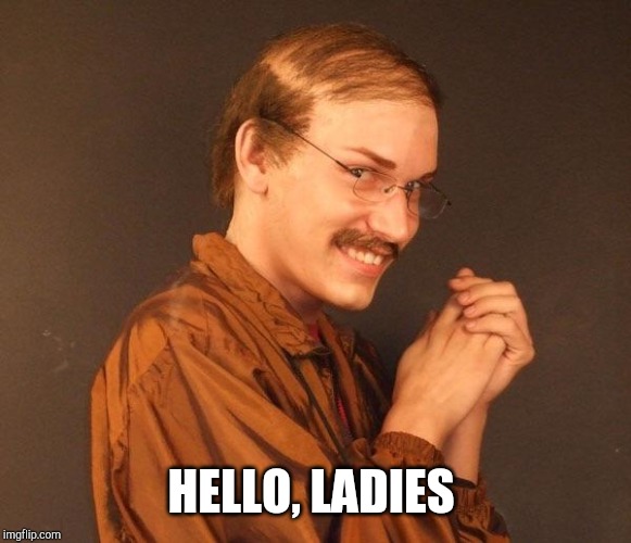 Creepy guy | HELLO, LADIES | image tagged in creepy guy | made w/ Imgflip meme maker