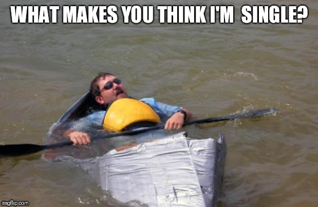 I shall lie on a bed of river sedge | WHAT MAKES YOU THINK I'M  SINGLE? | image tagged in i shall lie on a bed of river sedge | made w/ Imgflip meme maker