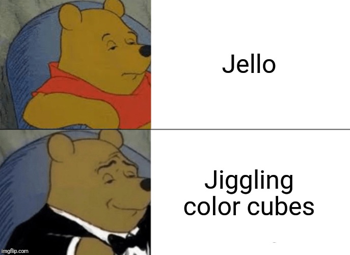 Tuxedo Winnie The Pooh Meme | Jello; Jiggling color cubes | image tagged in memes,tuxedo winnie the pooh | made w/ Imgflip meme maker