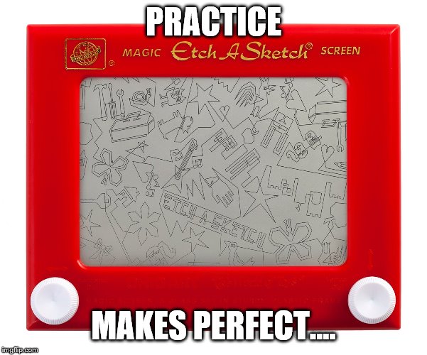 Etch a sketch | PRACTICE MAKES PERFECT.... | image tagged in etch a sketch | made w/ Imgflip meme maker