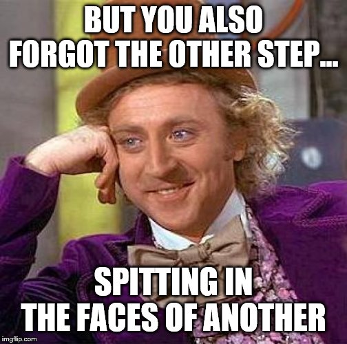 Creepy Condescending Wonka Meme | BUT YOU ALSO FORGOT THE OTHER STEP... SPITTING IN THE FACES OF ANOTHER | image tagged in memes,creepy condescending wonka | made w/ Imgflip meme maker