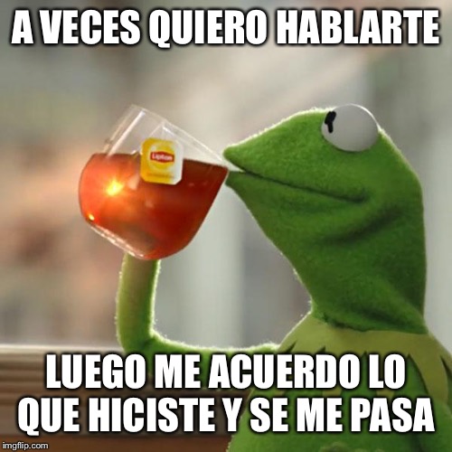 But That's None Of My Business Meme | A VECES QUIERO HABLARTE; LUEGO ME ACUERDO LO QUE HICISTE Y SE ME PASA | image tagged in memes,but thats none of my business,kermit the frog | made w/ Imgflip meme maker