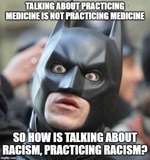 Do I need a license? | TALKING ABOUT PRACTICING MEDICINE IS NOT PRACTICING MEDICINE; SO HOW IS TALKING ABOUT RACISM, PRACTICING RACISM? | image tagged in shocked batman,racism,the racism doesn't exist racist,idiots,liberal hypocrisy,talking | made w/ Imgflip meme maker