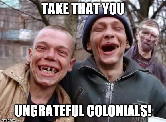 inbred | TAKE THAT YOU UNGRATEFUL COLONIALS! | image tagged in inbred | made w/ Imgflip meme maker