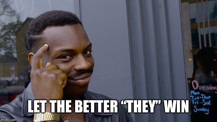 Roll Safe Think About It Meme | LET THE BETTER “THEY” WIN | image tagged in memes,roll safe think about it | made w/ Imgflip meme maker
