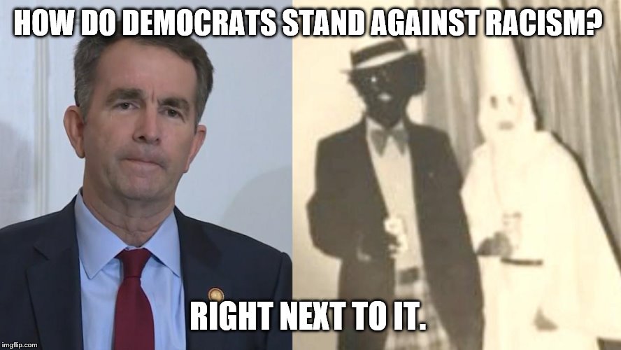 Governor  Northam of Virginia … democrat | HOW DO DEMOCRATS STAND AGAINST RACISM? RIGHT NEXT TO IT. | image tagged in democrats,racism,racist | made w/ Imgflip meme maker