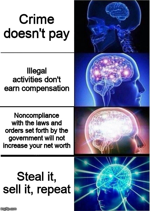 Expanding Brain Meme | Crime doesn't pay Illegal activities don't earn compensation Noncompliance with the laws and orders set forth by the government will not inc | image tagged in memes,expanding brain | made w/ Imgflip meme maker