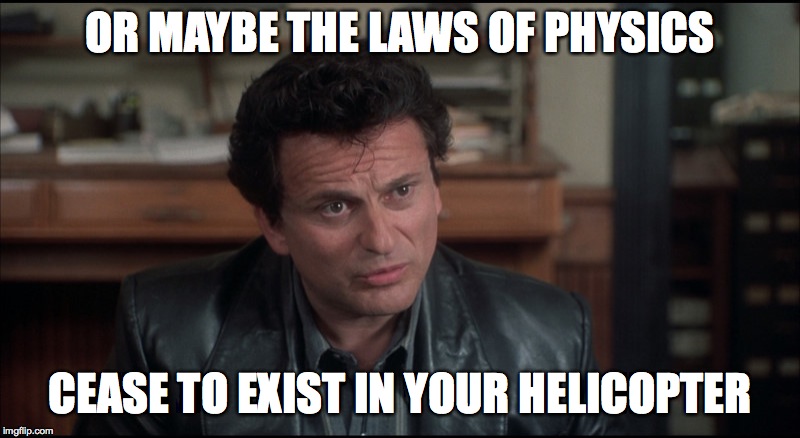 My Cousin Vinny | OR MAYBE THE LAWS OF PHYSICS; CEASE TO EXIST IN YOUR HELICOPTER | image tagged in my cousin vinny | made w/ Imgflip meme maker