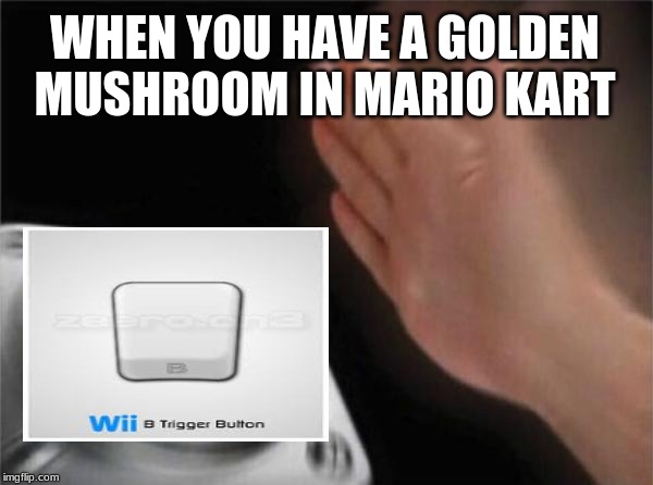 Blank Nut Button Meme | WHEN YOU HAVE A GOLDEN MUSHROOM IN MARIO KART | image tagged in memes,blank nut button | made w/ Imgflip meme maker