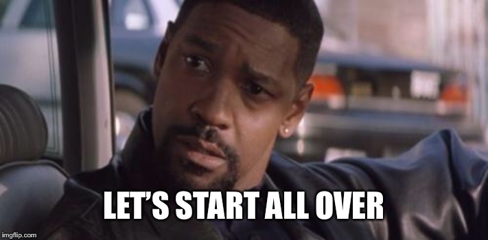 Denzel Training Day | LET’S START ALL OVER | image tagged in denzel training day | made w/ Imgflip meme maker