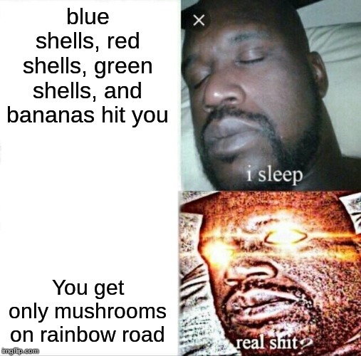 Sleeping Shaq Meme | blue shells, red shells, green shells, and bananas hit you; You get only mushrooms on rainbow road | image tagged in memes,sleeping shaq | made w/ Imgflip meme maker