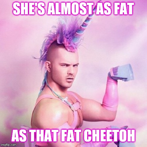 Unicorn MAN Meme | SHE'S ALMOST AS FAT AS THAT FAT CHEETOH | image tagged in memes,unicorn man | made w/ Imgflip meme maker