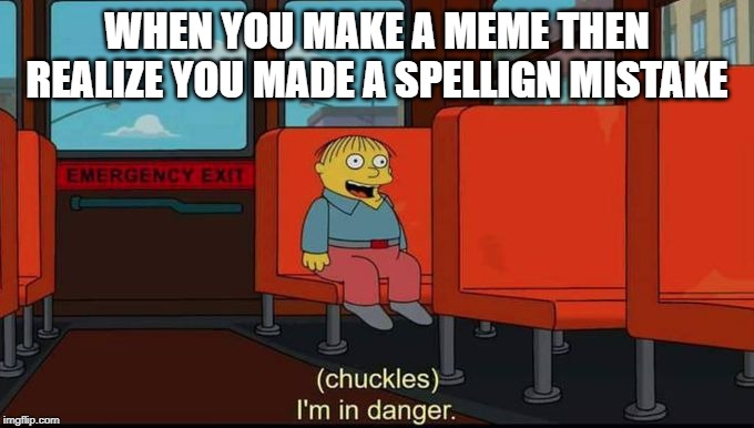 im in danger | WHEN YOU MAKE A MEME THEN REALIZE YOU MADE A SPELLIGN MISTAKE | image tagged in im in danger | made w/ Imgflip meme maker