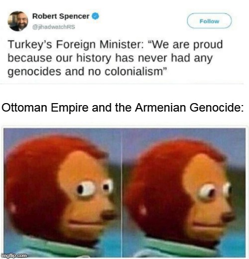 Monkey Puppet Meme | Ottoman Empire and the Armenian Genocide: | image tagged in monkey puppet,memes | made w/ Imgflip meme maker