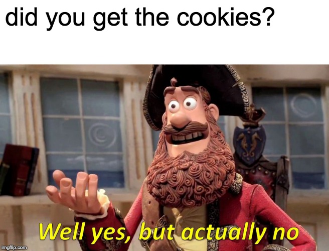 Well Yes, But Actually No Meme | did you get the cookies? | image tagged in memes,well yes but actually no | made w/ Imgflip meme maker