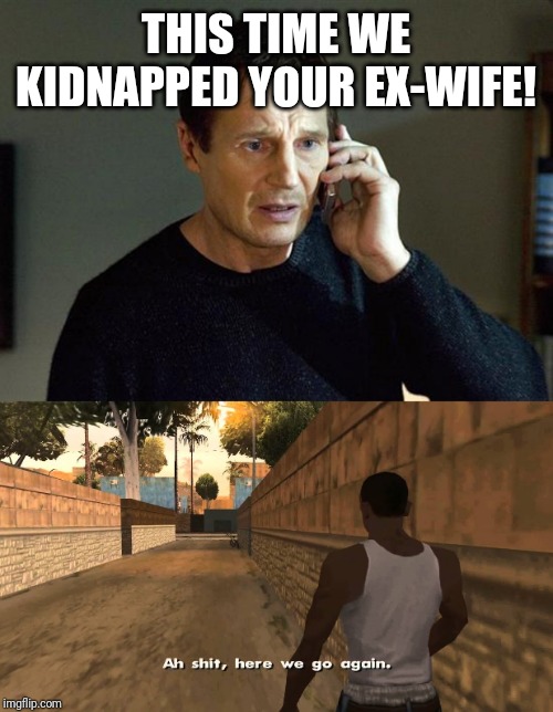 THIS TIME WE KIDNAPPED YOUR EX-WIFE! | image tagged in memes,liam neeson taken 2 | made w/ Imgflip meme maker