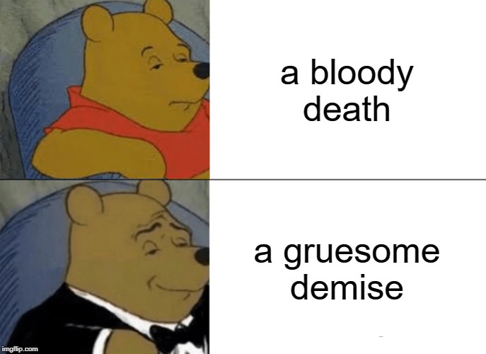 Tuxedo Winnie The Pooh | a bloody death; a gruesome demise | image tagged in memes,tuxedo winnie the pooh | made w/ Imgflip meme maker