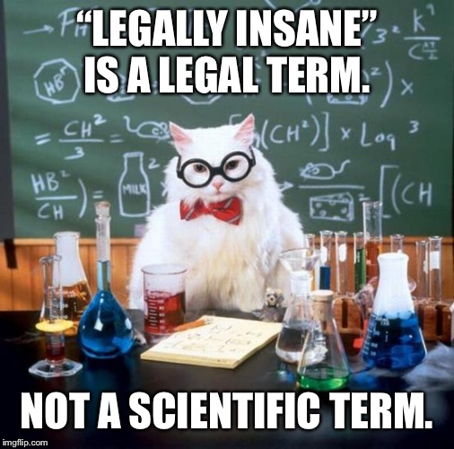 Chemistry Cat Meme | “LEGALLY INSANE” IS A LEGAL TERM. NOT A SCIENTIFIC TERM. | image tagged in memes,chemistry cat | made w/ Imgflip meme maker