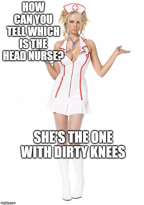 SHE'S THE ONE WITH DIRTY KNEES image tagged in sexy nurse made w/ Imgf...