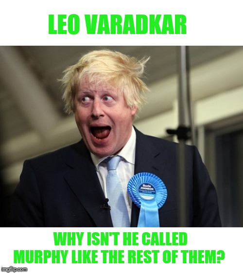 Unfortunately probably the next British PM | LEO VARADKAR; WHY ISN'T HE CALLED MURPHY LIKE THE REST OF THEM? | image tagged in boris johnson,gobshite,ignorance,uk's next pm | made w/ Imgflip meme maker