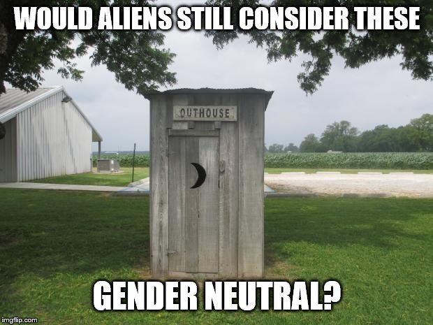 Outhouse | WOULD ALIENS STILL CONSIDER THESE GENDER NEUTRAL? | image tagged in outhouse | made w/ Imgflip meme maker