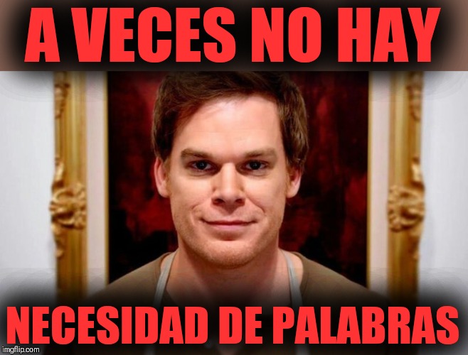 Dexter Morgan | A VECES NO HAY NECESIDAD DE PALABRAS | image tagged in dexter morgan | made w/ Imgflip meme maker