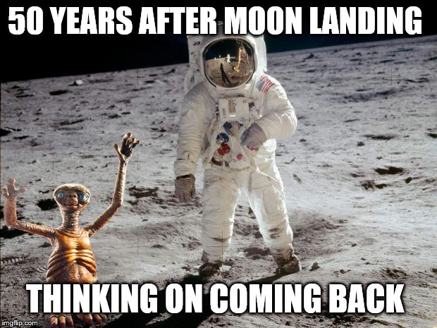 50 years after | 50 YEARS AFTER MOON LANDING; THINKING ON COMING BACK | image tagged in moon landing,et call home,memes,funny memes | made w/ Imgflip meme maker