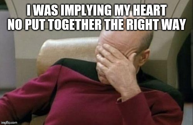 Captain Picard Facepalm Meme | I WAS IMPLYING MY HEART NO PUT TOGETHER THE RIGHT WAY | image tagged in memes,captain picard facepalm | made w/ Imgflip meme maker