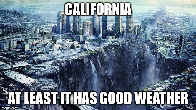 earthquake | CALIFORNIA; AT LEAST IT HAS GOOD WEATHER | image tagged in earthquake | made w/ Imgflip meme maker