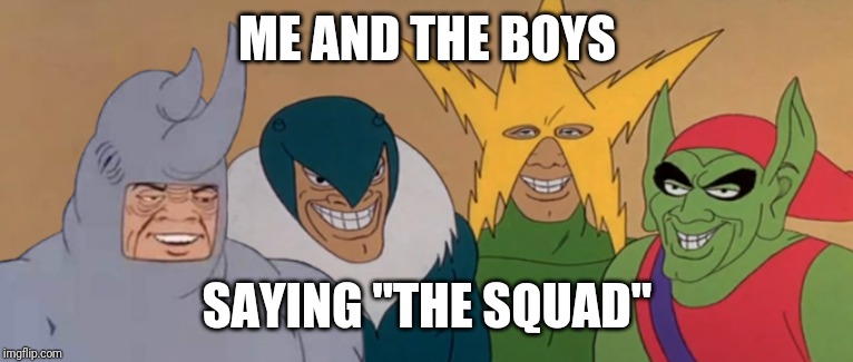 Me And The Boys | ME AND THE BOYS SAYING "THE SQUAD" | image tagged in me and the boys | made w/ Imgflip meme maker
