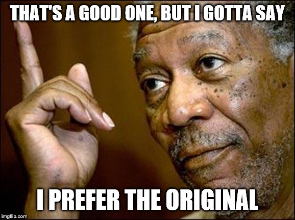 This Morgan Freeman | THAT'S A GOOD ONE, BUT I GOTTA SAY I PREFER THE ORIGINAL | image tagged in this morgan freeman | made w/ Imgflip meme maker