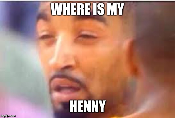 jr smith face | WHERE IS MY; HENNY | image tagged in jr smith face | made w/ Imgflip meme maker