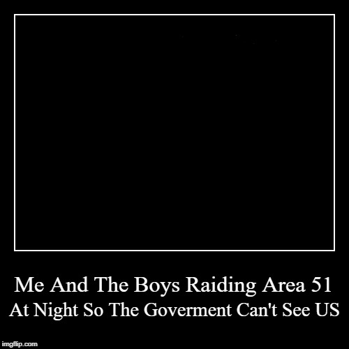 Me and the boys made an Area 51 meme | image tagged in funny,demotivationals,area 51 | made w/ Imgflip demotivational maker