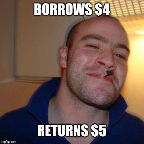 Good Guy Greg | BORROWS $4; RETURNS $5 | image tagged in memes,good guy greg | made w/ Imgflip meme maker