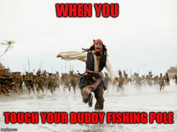 Jack Sparrow Being Chased | WHEN YOU; TOUCH YOUR BUDDY FISHING POLE | image tagged in memes,jack sparrow being chased | made w/ Imgflip meme maker