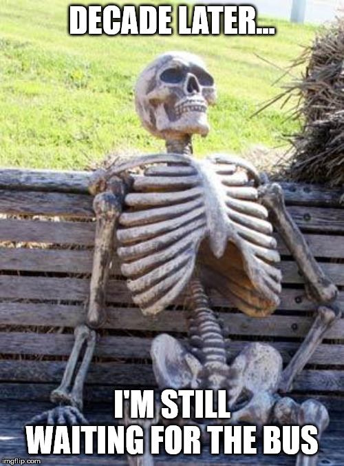 Waiting Skeleton Meme | DECADE LATER... I'M STILL WAITING FOR THE BUS | image tagged in memes,waiting skeleton | made w/ Imgflip meme maker