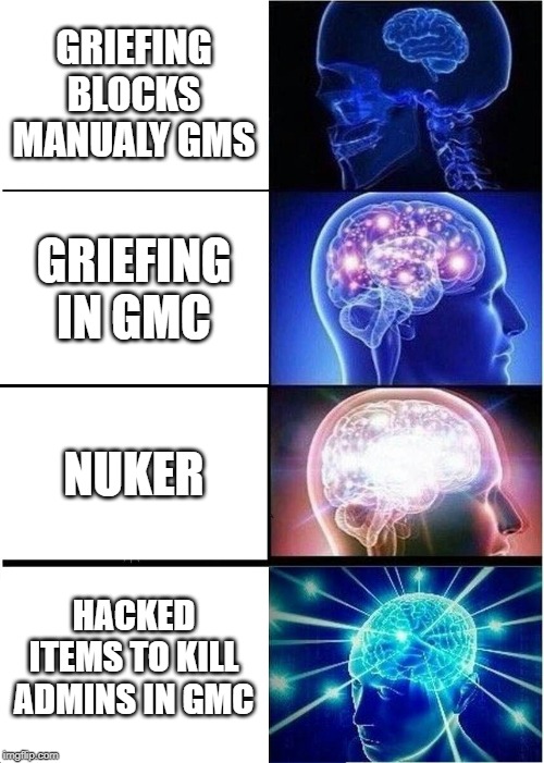 Expanding Brain | GRIEFING BLOCKS MANUALY GMS; GRIEFING IN GMC; NUKER; HACKED ITEMS TO KILL ADMINS IN GMC | image tagged in memes,expanding brain | made w/ Imgflip meme maker