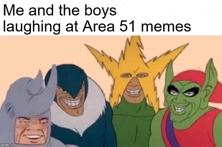 Me And The Boys Meme | Me and the boys laughing at Area 51 memes | image tagged in memes,me and the boys | made w/ Imgflip meme maker