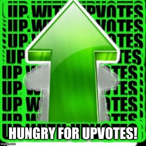 upvote | HUNGRY FOR UPVOTES! | image tagged in upvote | made w/ Imgflip meme maker