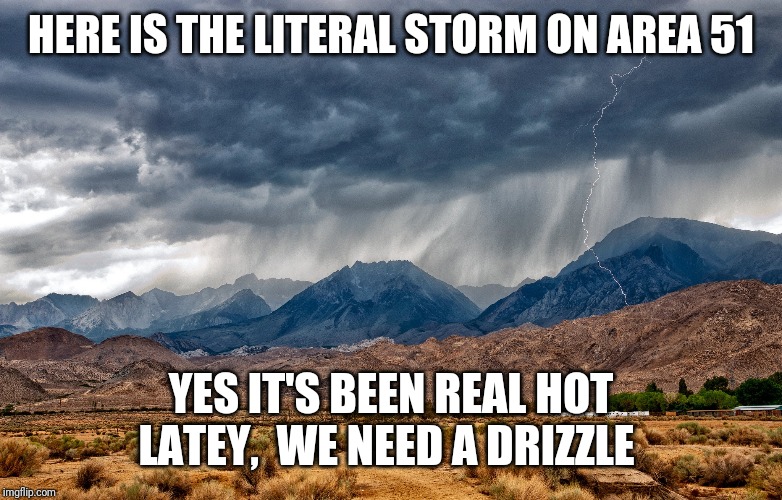 Storming Navada | HERE IS THE LITERAL STORM ON AREA 51; YES IT'S BEEN REAL HOT LATEY,  WE NEED A DRIZZLE | image tagged in area 51,ufos,memes,funny memes | made w/ Imgflip meme maker