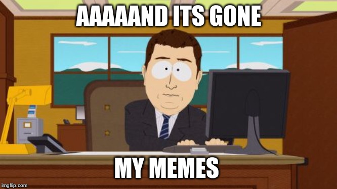 Aaaaand Its Gone | AAAAAND ITS GONE; MY MEMES | image tagged in memes,aaaaand its gone | made w/ Imgflip meme maker