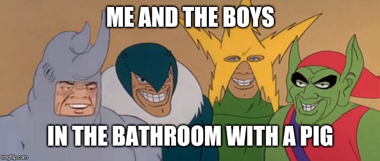Me And The Boys | ME AND THE BOYS IN THE BATHROOM WITH A PIG | image tagged in me and the boys | made w/ Imgflip meme maker
