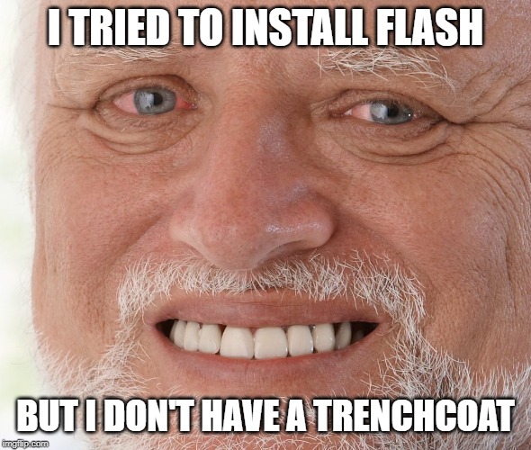 Hide the Pain Harold | I TRIED TO INSTALL FLASH BUT I DON'T HAVE A TRENCHCOAT | image tagged in hide the pain harold | made w/ Imgflip meme maker