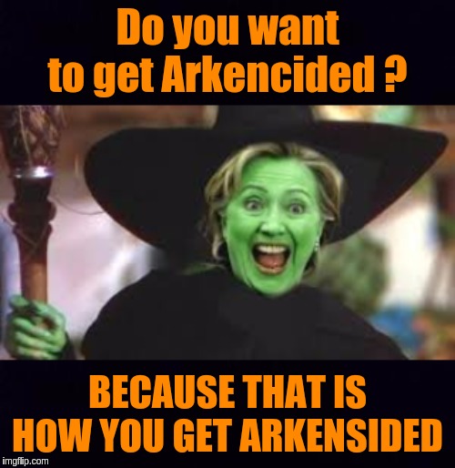 #HAPPYHALLOWEEN | Do you want to get Arkencided ? BECAUSE THAT IS HOW YOU GET ARKENSIDED | image tagged in hillary clinton,the great awakening,storm,bill clinton,the clintons | made w/ Imgflip meme maker