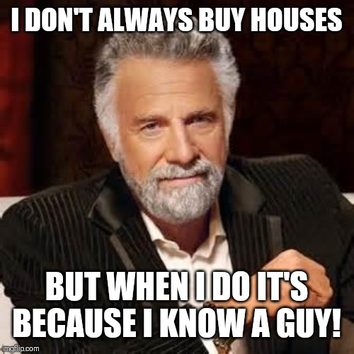 Dos Equis Guy Awesome | I DON'T ALWAYS BUY HOUSES; BUT WHEN I DO IT'S BECAUSE I KNOW A GUY! | image tagged in dos equis guy awesome | made w/ Imgflip meme maker